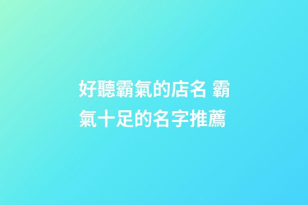 好聽霸氣的店名 霸氣十足的名字推薦-第1張-店鋪起名-玄機派